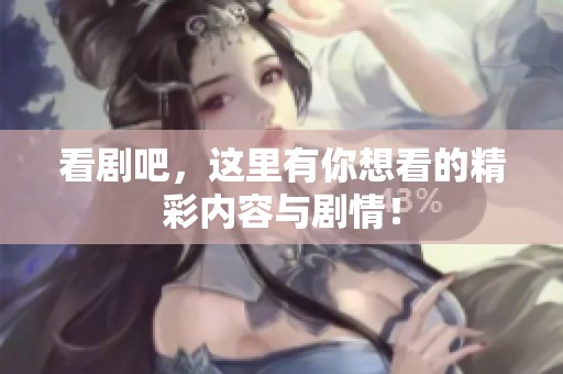 看剧吧，这里有你想看的精彩内容与剧情！