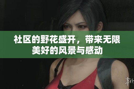 社区的野花盛开，带来无限美好的风景与感动