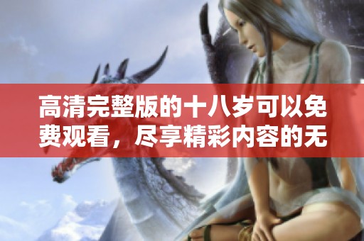 高清完整版的十八岁可以免费观看，尽享精彩内容的无限魅力