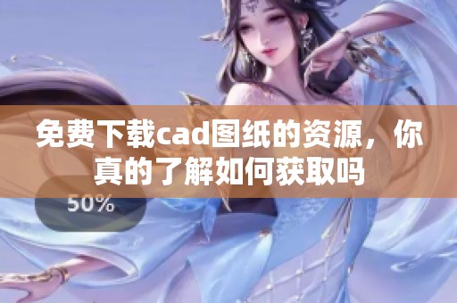 免费下载cad图纸的资源，你真的了解如何获取吗