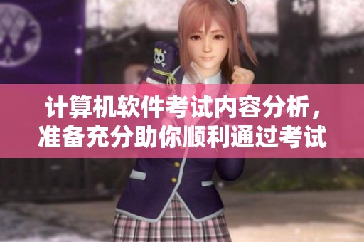 计算机软件考试内容分析，准备充分助你顺利通过考试