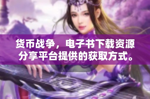 货币战争，电子书下载资源分享平台提供的获取方式。快来下载，让您深入了解这场战争。