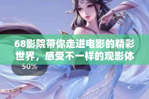 68影院带你走进电影的精彩世界，感受不一样的观影体验！