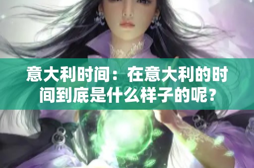 意大利时间：在意大利的时间到底是什么样子的呢？