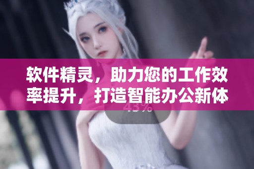 软件精灵，助力您的工作效率提升，打造智能办公新体验