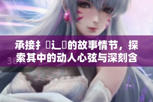 承接扌喿辶畐的故事情节，探索其中的动人心弦与深刻含义