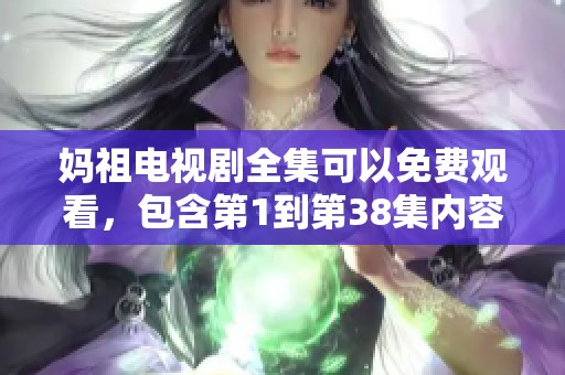 妈祖电视剧全集可以免费观看，包含第1到第38集内容的精彩剧情