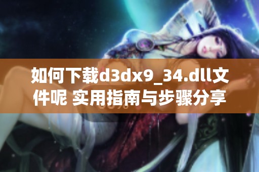 如何下载d**x9_34.dll文件呢 实用指南与步骤分享