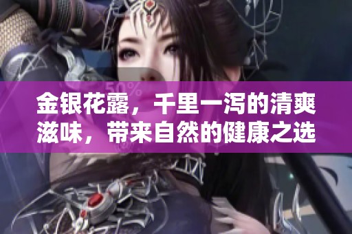 金银花露，千里一泻的清爽滋味，带来自然的健康之选