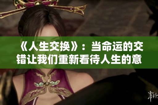 《人生交换》：当命运的交错让我们重新看待人生的意义与价值