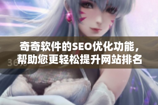 奇奇软件的SEO优化功能，帮助您更轻松提升网站排名与流量
