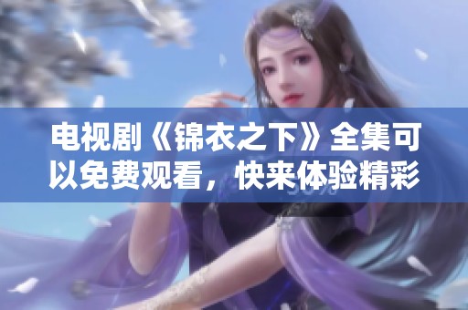 电视剧《锦衣之下》全集可以免费观看，快来体验精彩剧情吧！