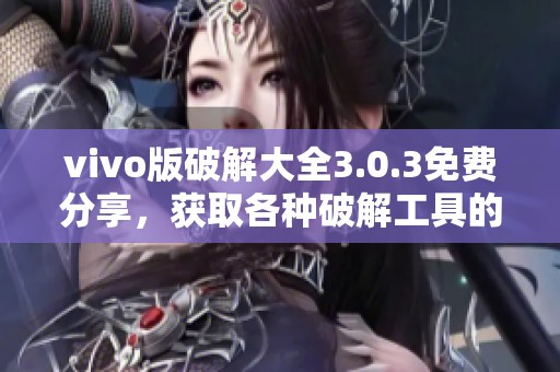 vivo版破解大全3.0.3免费分享，获取各种破解工具的方法与技巧