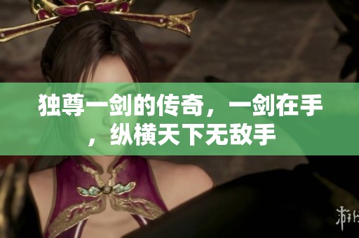 独尊一剑的传奇，一剑在手，纵横天下无敌手