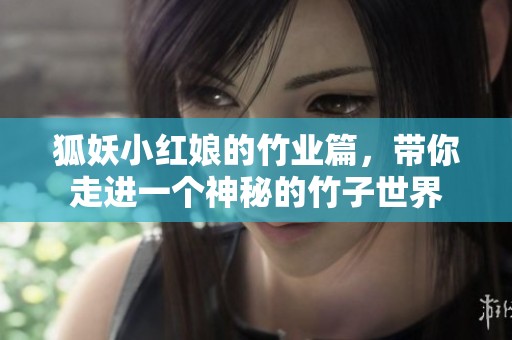 狐妖小红娘的竹业篇，带你走进一个神秘的竹子世界