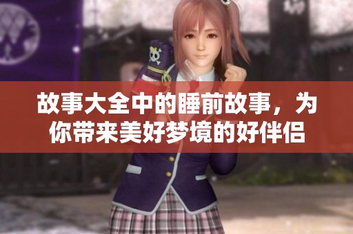 故事大全中的睡前故事，为你带来美好梦境的好伴侣