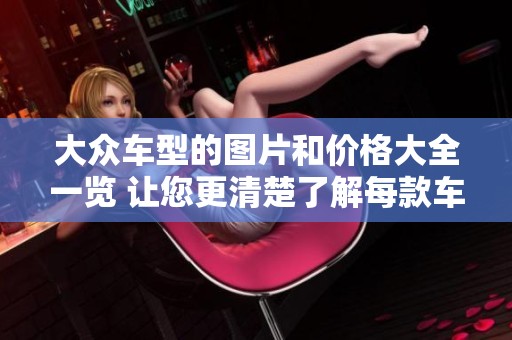 大众车型的图片和价格大全一览 让您更清楚了解每款车的特点