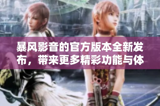 暴风影音的官方版本全新发布，带来更多精彩功能与体验