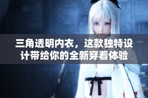 三角透明内衣，这款独特设计带给你的全新穿着体验