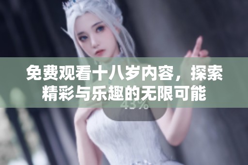 免费观看十八岁内容，探索精彩与乐趣的无限可能