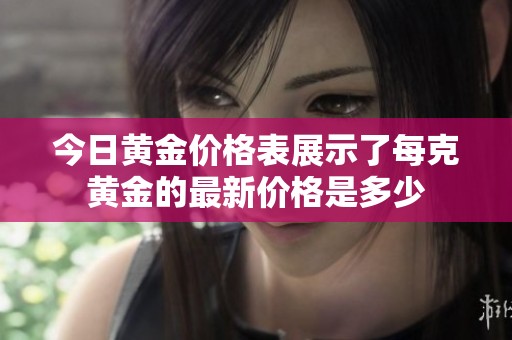 今日黄金价格表展示了每克黄金的最新价格是多少