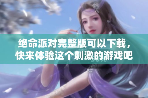 绝命派对完整版可以下载，快来体验这个刺激的游戏吧！