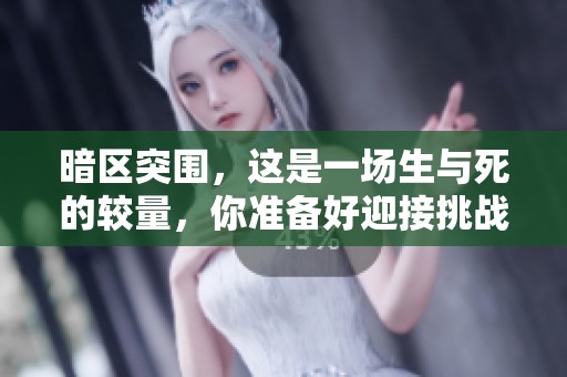 暗区突围，这是一场生与死的较量，你准备好迎接挑战了吗？