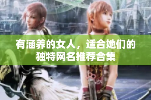 有涵养的女人，适合她们的独特网名推荐合集
