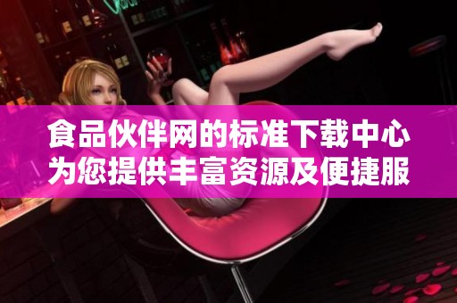 食品伙伴网的标准下载中心为您提供丰富资源及便捷服务