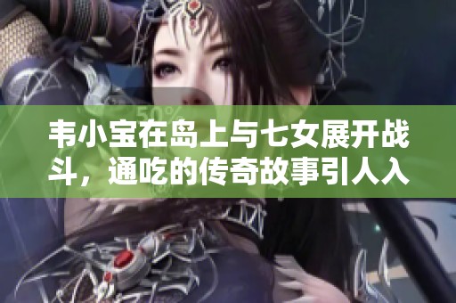 韦小宝在岛上与七女展开战斗，通吃的传奇故事引人入胜