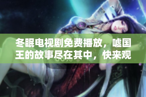 冬眠电视剧免费播放，嘘国王的故事尽在其中，快来观看吧