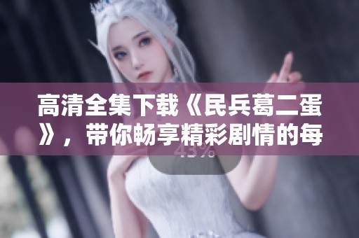高清全集下载《民兵葛二蛋》，带你畅享精彩剧情的每一刻