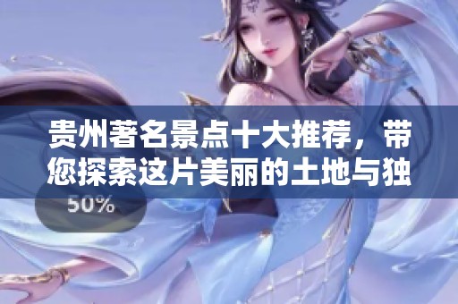 贵州著名景点十大推荐，带您探索这片美丽的土地与独特的风景。