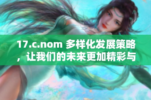 17.c.nom 多样化发展策略，让我们的未来更加精彩与丰富