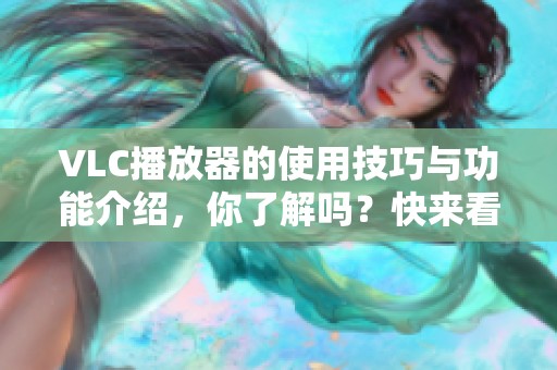 VLC播放器的使用技巧与功能介绍，你了解吗？快来看看这些实用的提示吧！