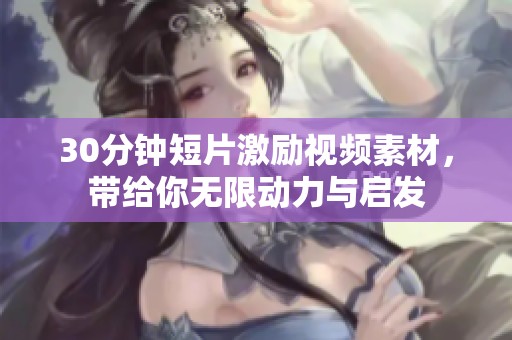 30分钟短片激励视频素材，带给你无限动力与启发