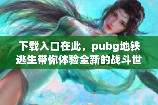 下载入口在此，pubg地铁逃生带你体验全新的战斗世界