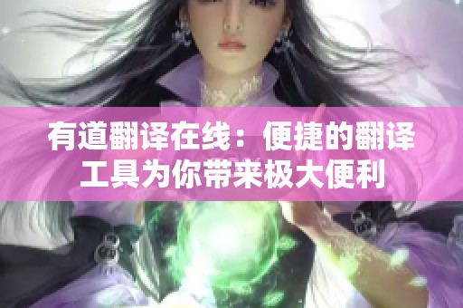 有道翻译在线：便捷的翻译工具为你带来极大便利