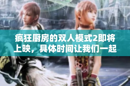 疯狂厨房的双人模式2即将上映，具体时间让我们一起期待吧！