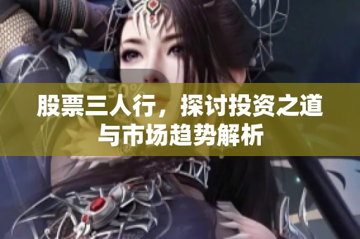 股票三人行，探讨投资之道与市场趋势解析