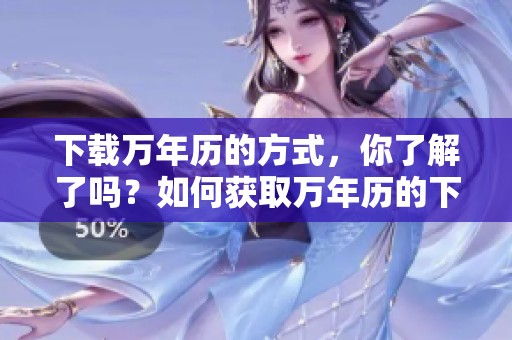 下载万年历的方式，你了解了吗？如何获取万年历的下载方法？