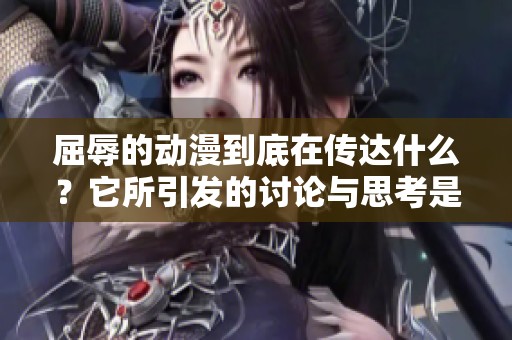 屈辱的动漫到底在传达什么？它所引发的讨论与思考是非常深刻的。
