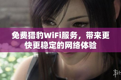 免费猎豹WiFi服务，带来更快更稳定的网络体验