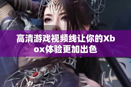 高清游戏视频线让你的Xbox体验更加出色