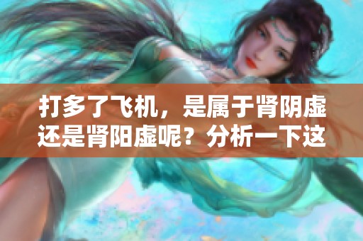 打多了飞机，是属于肾阴虚还是肾阳虚呢？分析一下这两种情况。