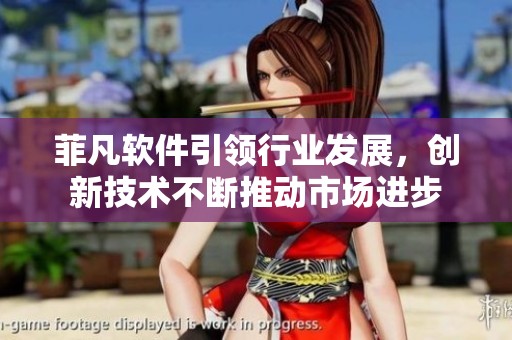 菲凡软件引领行业发展，创新技术不断推动市场进步