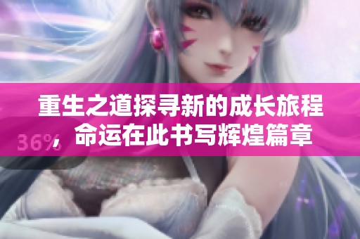 重生之道探寻新的成长旅程，命运在此书写辉煌篇章