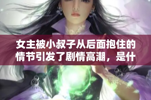 女主被小叔子从后面抱住的情节引发了剧情高潮，是什么让他们如此亲密呢