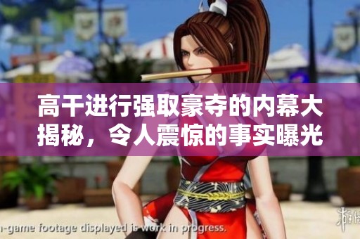 高干进行强取豪夺的内幕大揭秘，令人震惊的事实曝光！