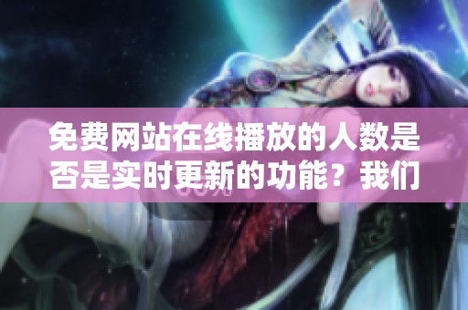 免费网站在线播放的人数是否是实时更新的功能？我们一起来探讨一下！